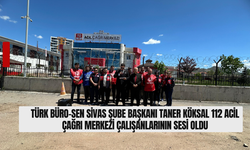 Türk Büro-Sen Sivas Şube Başkanı Taner Köksal'dan 112 Acil Çağrı Merkezi Çalışanlarının Sesi Oldu