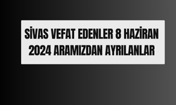 Sivas Vefat Edenler 8 Haziran 2024 Aramızdan Ayrılanlar