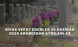 Sivas Vefat Edenler 26 Haziran 2024 Aramızdan Ayrılanlar