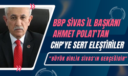 BBP Sivas İl Başkanı Ahmet Polat'tan CHP'ye Sert Eleştiriler: "Büyük Birlik Sivas’ın Gerçeğidir"
