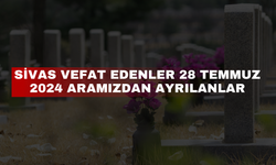 Sivas Vefat Edenler 28 Temmuz 2024 Aramızdan Ayrılanlar