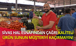 Sivas Hal Esnafından Çağrı:Kaliteli Ürün Sunun, Müşteriyi Kaçırmayın!