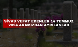 Sivas Vefat Edenler 14 Temmuz 2024 Aramızdan Ayrılanlar