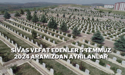 Sivas Vefat Edenler 5 Temmuz 2024 Aramızdan Ayrılanlar