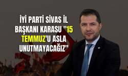 İYİ Parti Sivas İl Başkanı Karasu "15 Temmuz'u Asla Unutmayacağız"