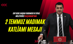 CHP Genel Başkan Yardımcısı ve Sivas Milletvekili Ulaş Karasu’dan 2 Temmuz Madımak Katliamı Mesajı