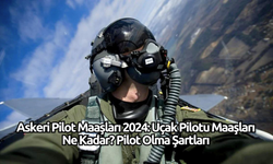 Askeri Pilot Maaşları 2024: Uçak Pilotu Maaşları Ne Kadar? Pilot Olma Şartları