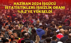 Haziran 2024 İşgücü İstatistikleri: İşsizlik Oranı %9,2’ye Yükseldi