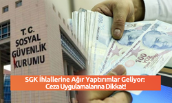 SGK İhlallerine Ağır Yaptırımlar Geliyor: Ceza Uygulamalarına Dikkat!