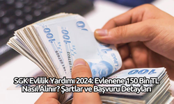 SGK Evlilik Yardımı 2024: Evlenene 150 Bin TL Nasıl Alınır? Şartlar ve Başvuru Detayları