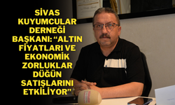 Sivas Kuyumcular Derneği Başkanı: “Altın Fiyatları ve Ekonomik Zorluklar Düğün Satışlarını Etkiliyor”