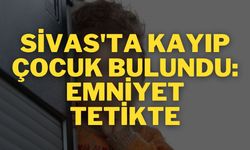 Sivas'ta Kayıp Çocuk Bulundu: Emniyet Tetikte