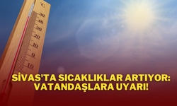 Sivas'ta Sıcaklıklar Artıyor: Vatandaşlara Uyarı!