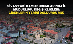 Sivas’taki Kamu Kurumlarında İl Müdürlüğü Değişiklikleri: Gidenlerin Yerini Doldurdu mu?