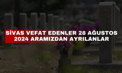 Sivas Vefat Edenler 28 Ağustos 2024 Aramızdan Ayrılanlar