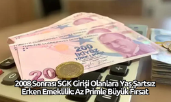 2008 Sonrası SGK Girişi Olanlara Yaş Şartsız Erken Emeklilik: Az Primle Büyük Fırsat