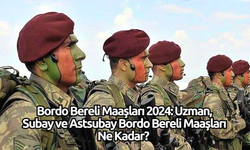 Bordo Bereli Maaşları 2024: Uzman, Subay ve Astsubay Bordo Bereli Maaşları Ne Kadar?