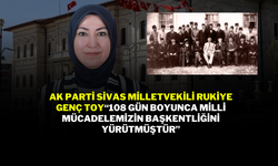 AK Parti Sivas Milletvekili Rukiye Genç Toy“108 Gün Boyunca Milli Mücadelemizin Başkentliğini Yürütmüştür”