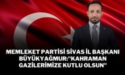 Memleket Partisi Sivas İl Başkanı Büyükyağmur"Kahraman Gazilerimize Kutlu Olsun"