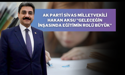 AK Parti Sivas Milletvekili Hakan Aksu "Geleceğin İnşasında Eğitimin Rolü Büyük"