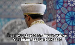 İmam Maaşları 2024: Müezzin, Vaiz ve Yeni İmam Maaşları Ne Kadar?