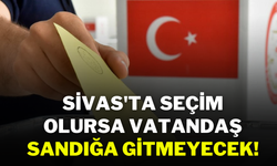 Sivas'ta Seçim Olursa Vatandaş Sandığa Gitmeyecek!