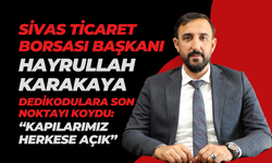 Sivas Ticaret Borsası Başkanı Hayrullah Karakaya Dedikodulara Son Noktayı Koydu: “Kapılarımız Herkese Açık”