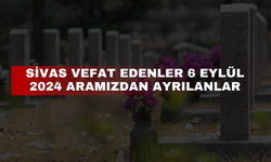 Sivas Vefat Edenler 6 Eylül 2024 Aramızdan Ayrılanlar