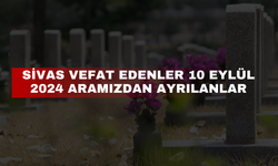 Sivas Vefat Edenler 10 Eylül 2024 Aramızdan Ayrılanlar