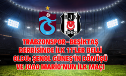 Trabzonspor-Beşiktaş Derbisinde İlk 11'ler Belli Oldu: Şenol Güneş'in Dönüşü ve Joao Mario'nun İlk Maçı