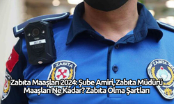 Zabıta Maaşları 2024: Şube Amiri, Zabıta Müdürü Maaşları Ne Kadar? Zabıta Olma Şartları