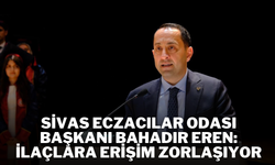 Sivas Eczacılar Odası Başkanı Bahadır Eren: İlaçlara Erişim Zorlaşıyor