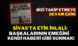 Sivas’ta Etik İhlali: Başkalarının Emeğini Kendi Haberi Gibi Sunmak!