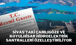 Sivas’taki Çamlıgöze ve Koyulhisar Hidroelektrik Santralleri Özelleştiriliyor