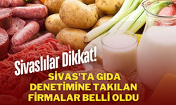 Sivaslılar Dikkat! Sivas'ta Gıda Denetimine Takılan Firmalar Belli Oldu