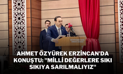 Ahmet Özyürek Erzincan’da Konuştu: "Milli Değerlere Sıkı Sıkıya Sarılmalıyız"