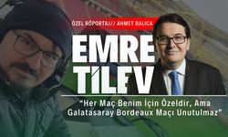 Emre Tilev: “Her Maç Benim İçin Özeldir, Ama Galatasaray Bordeaux Maçı Unutulmaz”