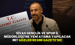 Sivas Gençlik ve Spor İl Müdürlüğü’ne Yeni Atama Yapılacak mı? Gözler Resmi Gazete’de!