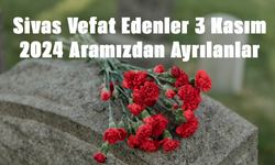 Sivas Vefat Edenler 3 Kasım 2024 Aramızdan Ayrılanlar