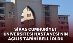 Sivas Cumhuriyet Üniversitesi Hastanesi'nin Açılış Tarihi Belli Oldu