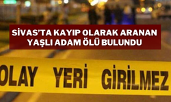 Sivas’ta Kayıp Olarak Aranan Yaşlı Adam Ölü Bulundu