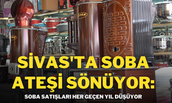 Sivas'ta Soba Ateşi Sönüyor: Soba Satışları Her Geçen Yıl Düşüyor