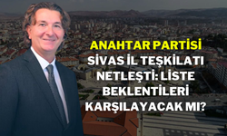 Anahtar Partisi Sivas İl Teşkilatı Netleşti: Liste Beklentileri Karşılayacak mı?