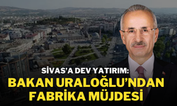 Sivas’a Dev Yatırım: Bakan Uraloğlu’ndan Fabrika Müjdesi