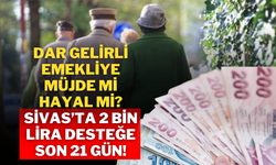 Dar Gelirli Emekliye Müjde mi Hayal mi? Sivas’ta 2 Bin Lira Desteğe Son 21 Gün!