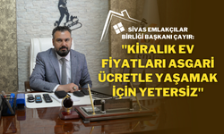 Sivas Emlakçılar Birliği Başkanı Çayır: "Kiralık Ev Fiyatları Asgari Ücretle Yaşamak İçin Yetersiz"