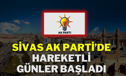 Sivas AK Parti’de Hareketli Günler Başladı