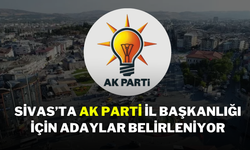 Sivas’ta AK Parti İl Başkanlığı İçin Adaylar Belirleniyor