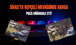 Sivas’ta Kepçeli Mevkisinde Kavga: Polis Müdahale Etti