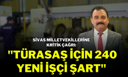 Sivas Milletvekillerine Kritik Çağrı: ''Türasaş İçin 240 Yeni İşçi Şart"